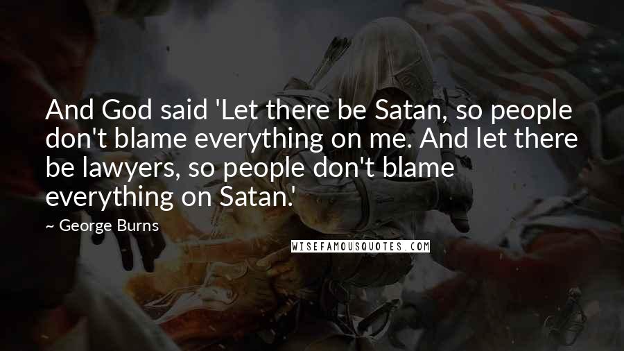 George Burns Quotes: And God said 'Let there be Satan, so people don't blame everything on me. And let there be lawyers, so people don't blame everything on Satan.'