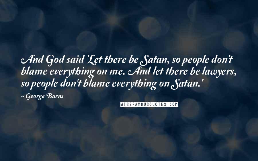 George Burns Quotes: And God said 'Let there be Satan, so people don't blame everything on me. And let there be lawyers, so people don't blame everything on Satan.'