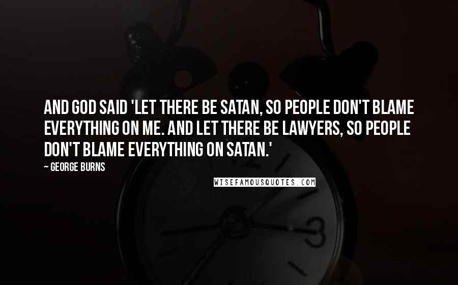 George Burns Quotes: And God said 'Let there be Satan, so people don't blame everything on me. And let there be lawyers, so people don't blame everything on Satan.'