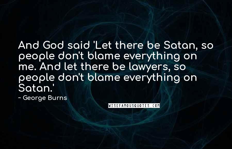 George Burns Quotes: And God said 'Let there be Satan, so people don't blame everything on me. And let there be lawyers, so people don't blame everything on Satan.'