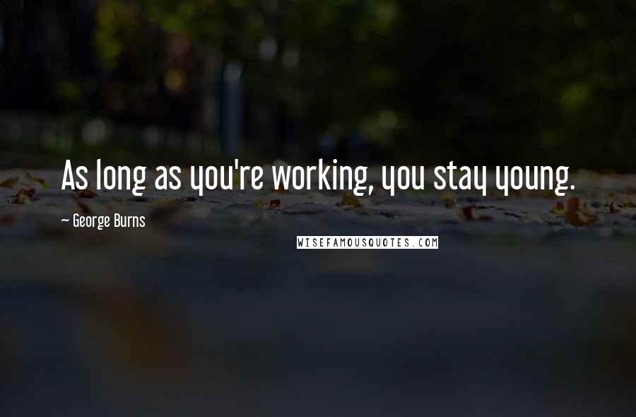 George Burns Quotes: As long as you're working, you stay young.