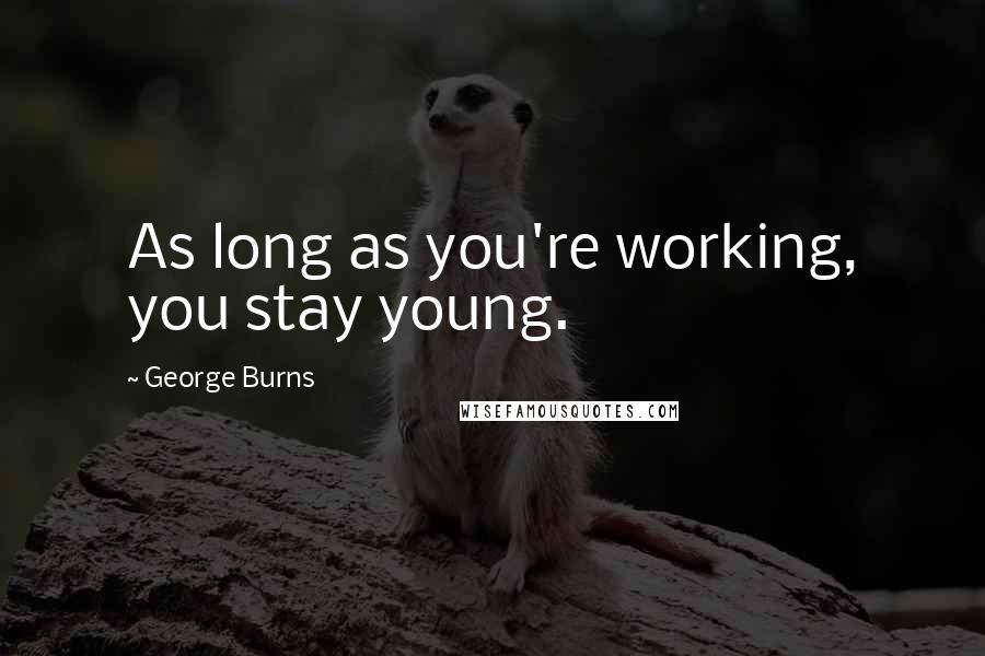 George Burns Quotes: As long as you're working, you stay young.
