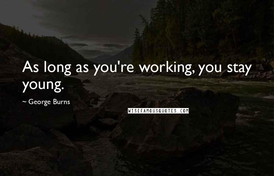 George Burns Quotes: As long as you're working, you stay young.