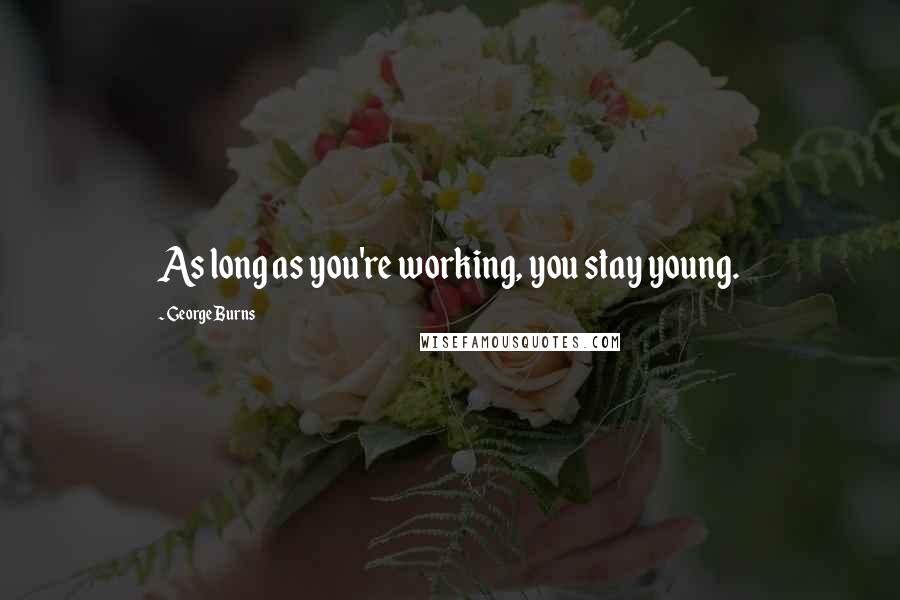 George Burns Quotes: As long as you're working, you stay young.