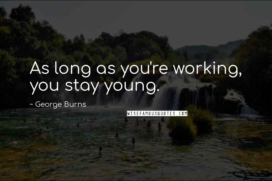 George Burns Quotes: As long as you're working, you stay young.