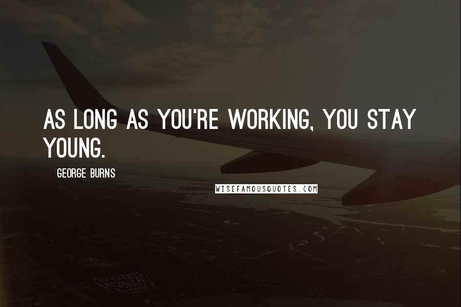 George Burns Quotes: As long as you're working, you stay young.