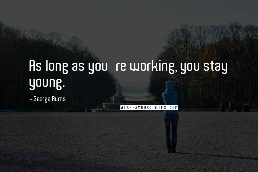 George Burns Quotes: As long as you're working, you stay young.