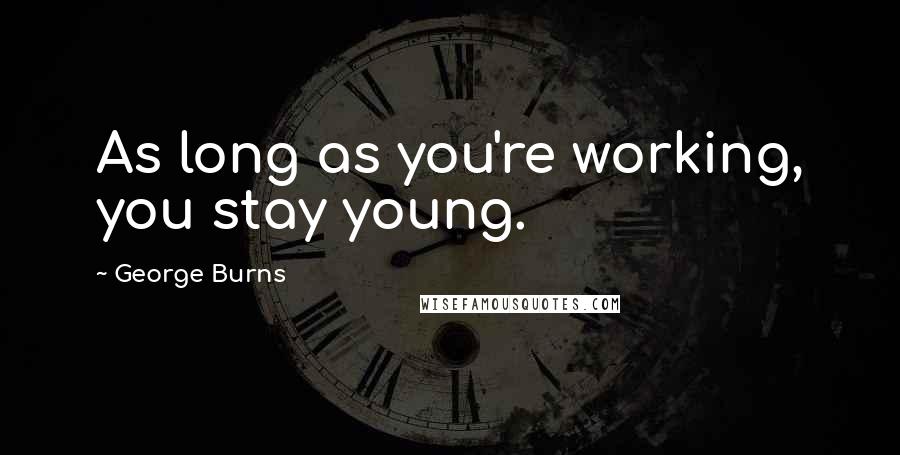 George Burns Quotes: As long as you're working, you stay young.