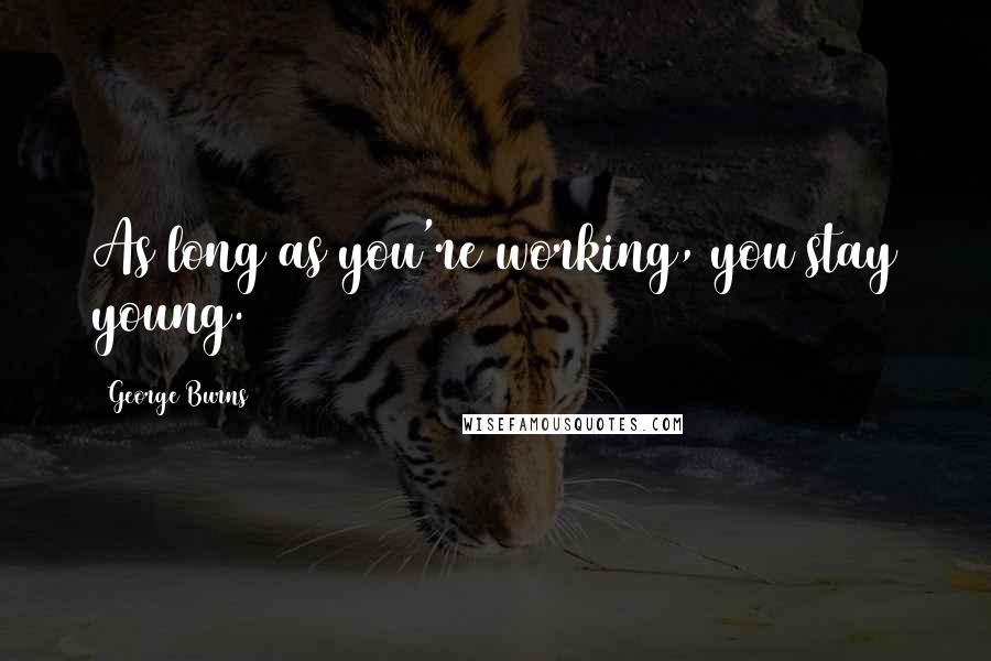 George Burns Quotes: As long as you're working, you stay young.