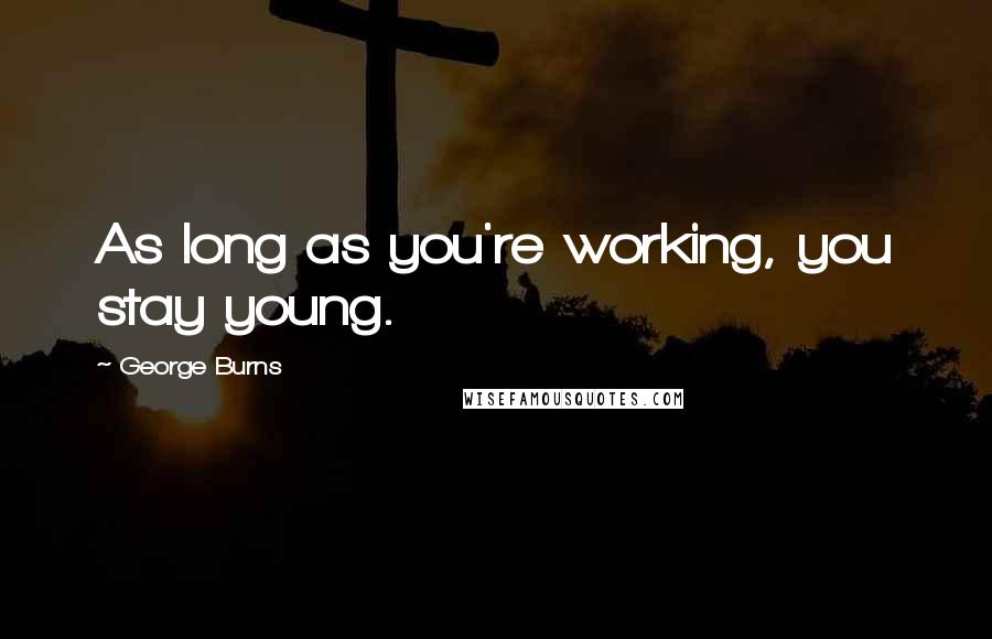 George Burns Quotes: As long as you're working, you stay young.