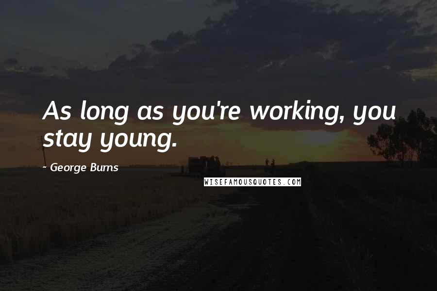 George Burns Quotes: As long as you're working, you stay young.