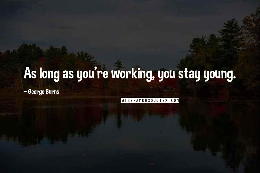 George Burns Quotes: As long as you're working, you stay young.