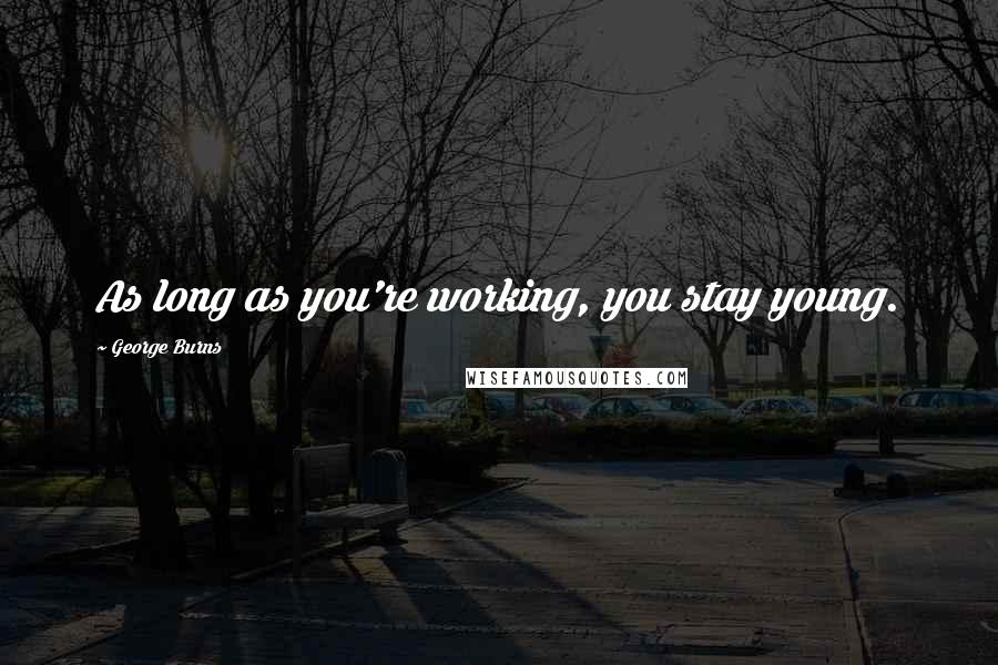 George Burns Quotes: As long as you're working, you stay young.