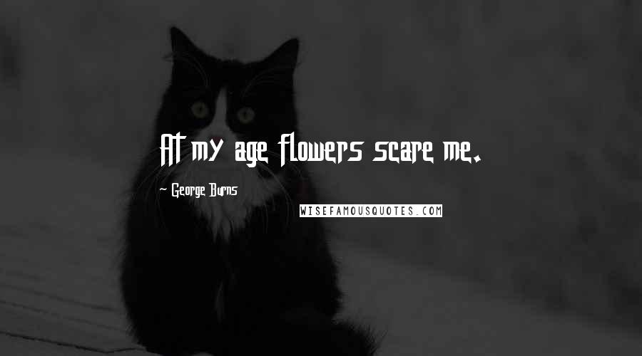 George Burns Quotes: At my age flowers scare me.