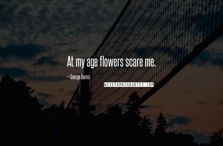 George Burns Quotes: At my age flowers scare me.