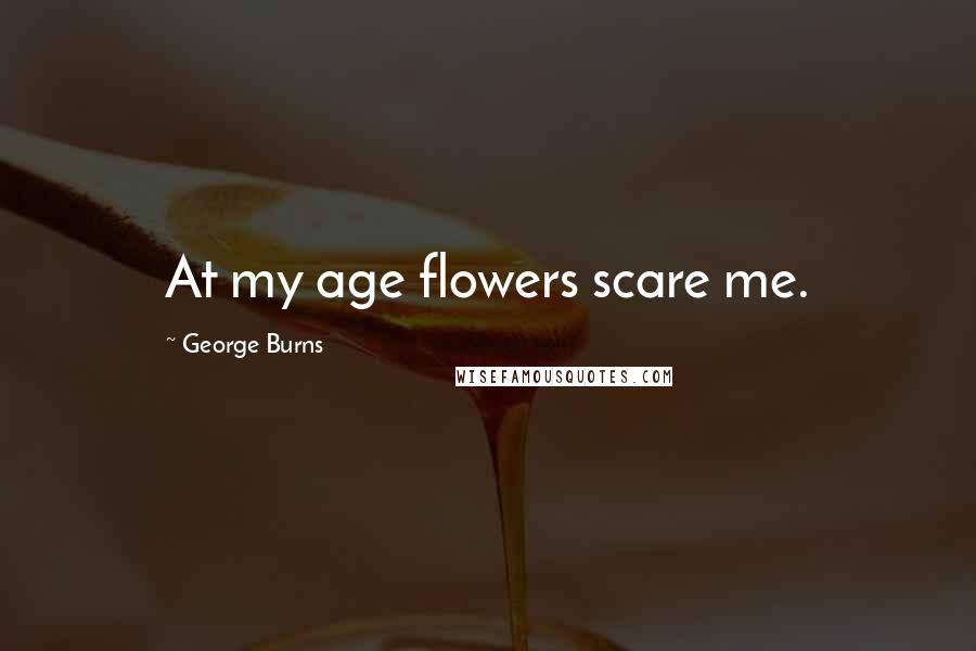 George Burns Quotes: At my age flowers scare me.