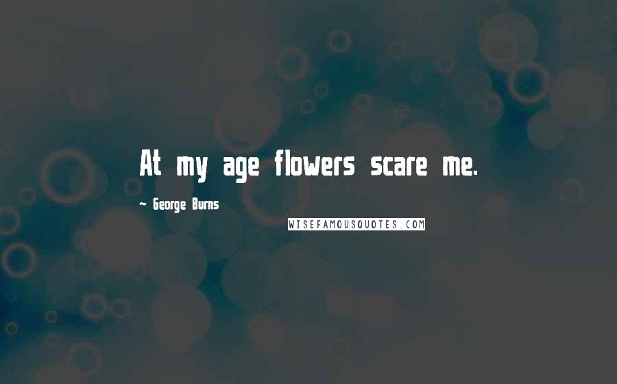 George Burns Quotes: At my age flowers scare me.