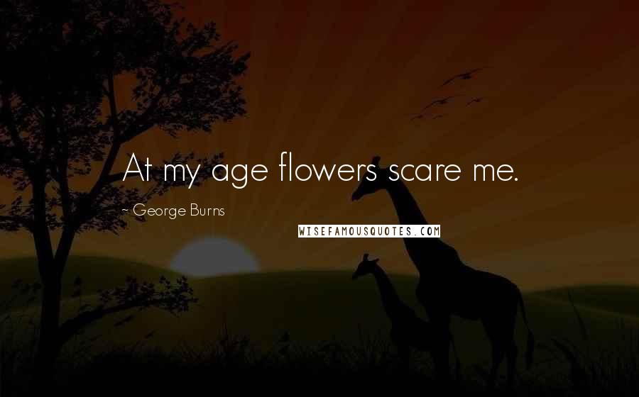 George Burns Quotes: At my age flowers scare me.