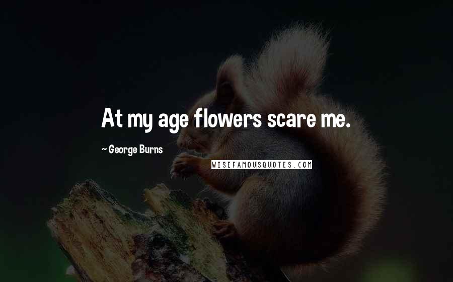 George Burns Quotes: At my age flowers scare me.