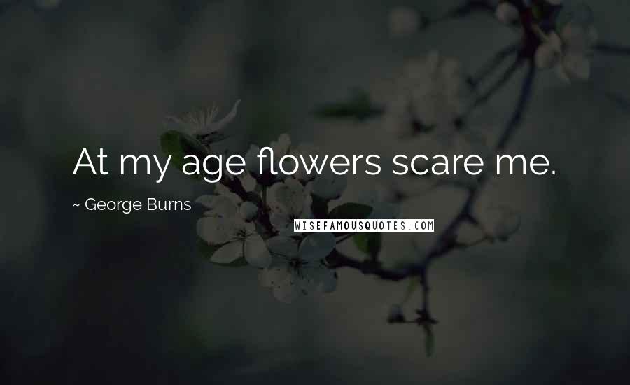 George Burns Quotes: At my age flowers scare me.