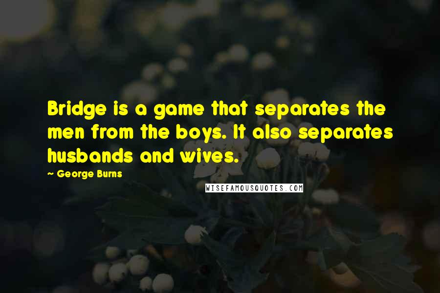 George Burns Quotes: Bridge is a game that separates the men from the boys. It also separates husbands and wives.