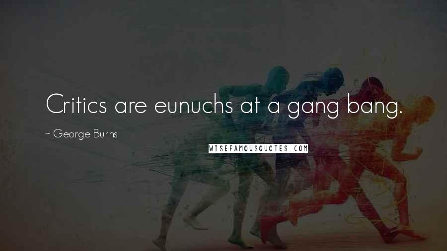 George Burns Quotes: Critics are eunuchs at a gang bang.