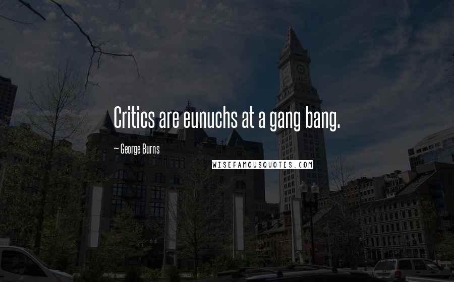 George Burns Quotes: Critics are eunuchs at a gang bang.