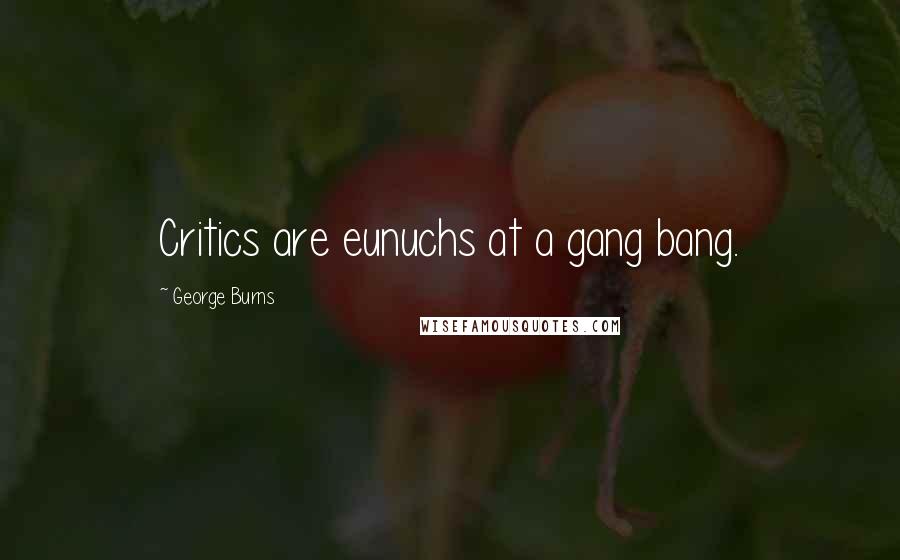 George Burns Quotes: Critics are eunuchs at a gang bang.