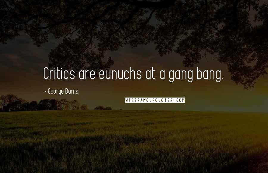 George Burns Quotes: Critics are eunuchs at a gang bang.