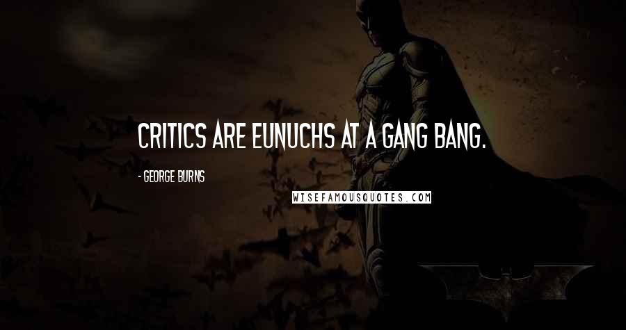 George Burns Quotes: Critics are eunuchs at a gang bang.