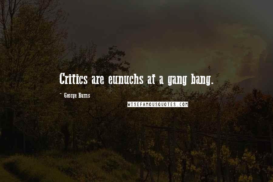 George Burns Quotes: Critics are eunuchs at a gang bang.