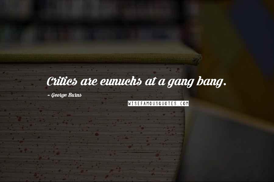 George Burns Quotes: Critics are eunuchs at a gang bang.