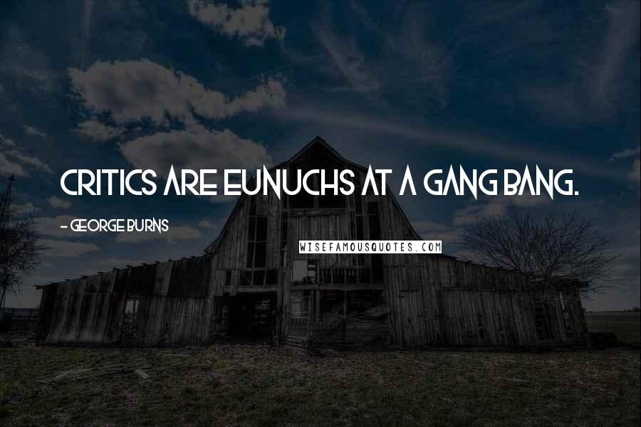 George Burns Quotes: Critics are eunuchs at a gang bang.