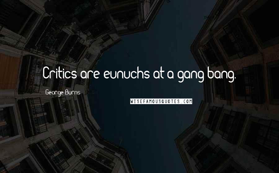 George Burns Quotes: Critics are eunuchs at a gang bang.