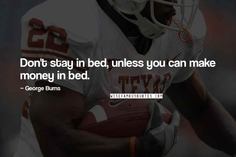 George Burns Quotes: Don't stay in bed, unless you can make money in bed.