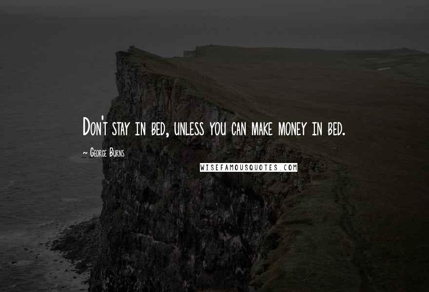 George Burns Quotes: Don't stay in bed, unless you can make money in bed.