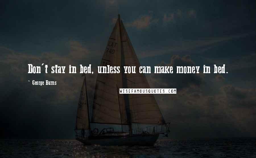 George Burns Quotes: Don't stay in bed, unless you can make money in bed.
