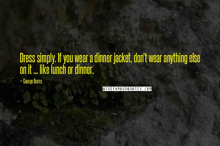 George Burns Quotes: Dress simply. If you wear a dinner jacket, don't wear anything else on it ... like lunch or dinner.