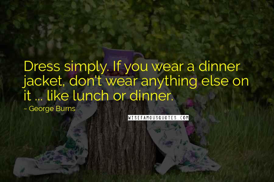 George Burns Quotes: Dress simply. If you wear a dinner jacket, don't wear anything else on it ... like lunch or dinner.