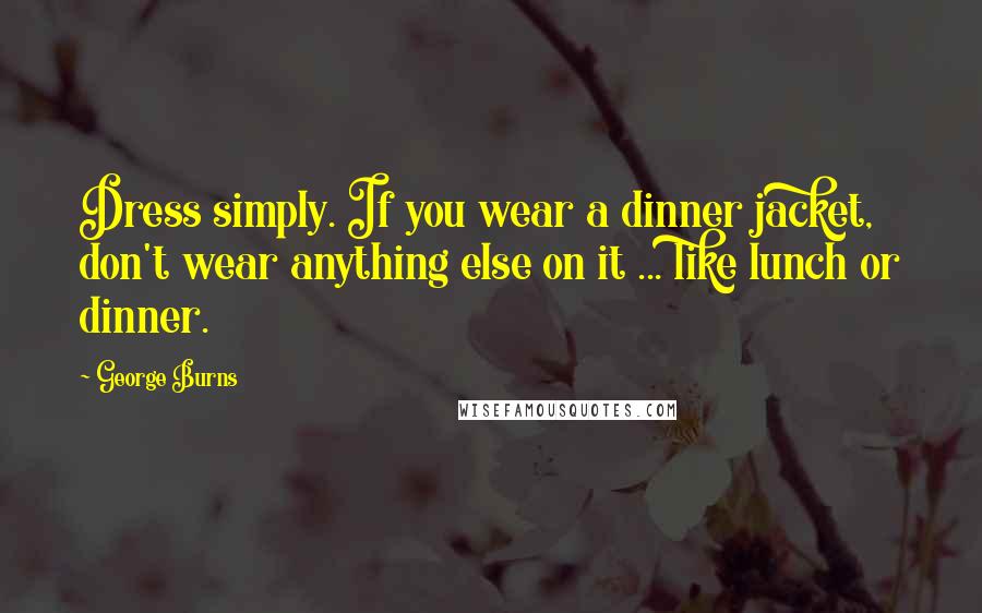 George Burns Quotes: Dress simply. If you wear a dinner jacket, don't wear anything else on it ... like lunch or dinner.