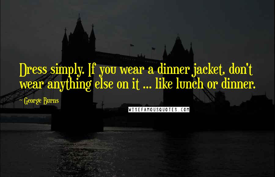 George Burns Quotes: Dress simply. If you wear a dinner jacket, don't wear anything else on it ... like lunch or dinner.