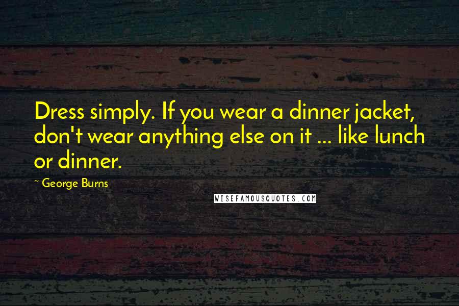 George Burns Quotes: Dress simply. If you wear a dinner jacket, don't wear anything else on it ... like lunch or dinner.