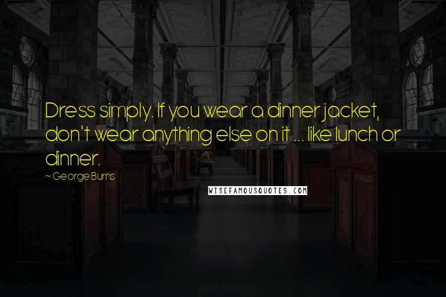 George Burns Quotes: Dress simply. If you wear a dinner jacket, don't wear anything else on it ... like lunch or dinner.