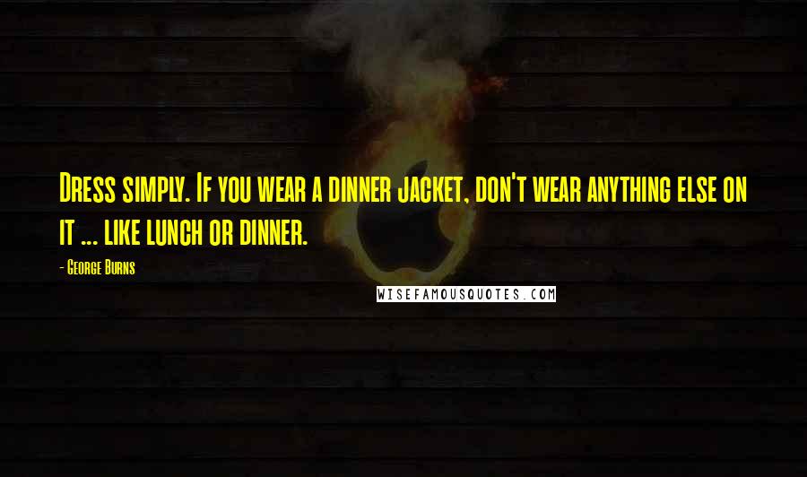 George Burns Quotes: Dress simply. If you wear a dinner jacket, don't wear anything else on it ... like lunch or dinner.