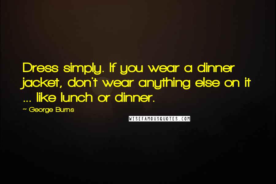 George Burns Quotes: Dress simply. If you wear a dinner jacket, don't wear anything else on it ... like lunch or dinner.