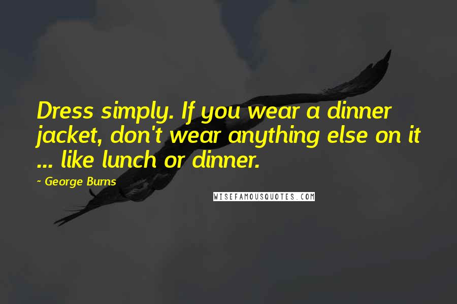 George Burns Quotes: Dress simply. If you wear a dinner jacket, don't wear anything else on it ... like lunch or dinner.