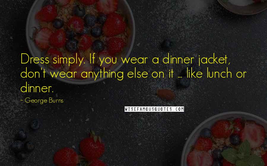 George Burns Quotes: Dress simply. If you wear a dinner jacket, don't wear anything else on it ... like lunch or dinner.