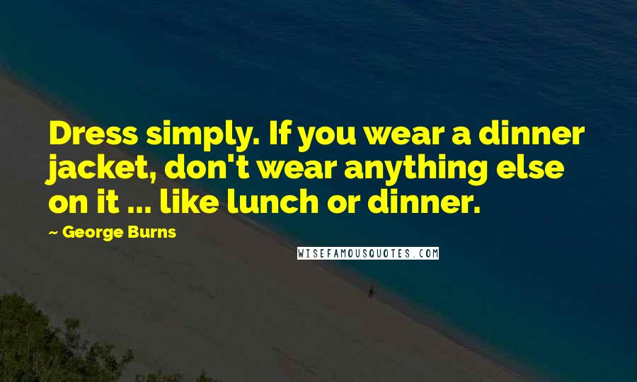 George Burns Quotes: Dress simply. If you wear a dinner jacket, don't wear anything else on it ... like lunch or dinner.