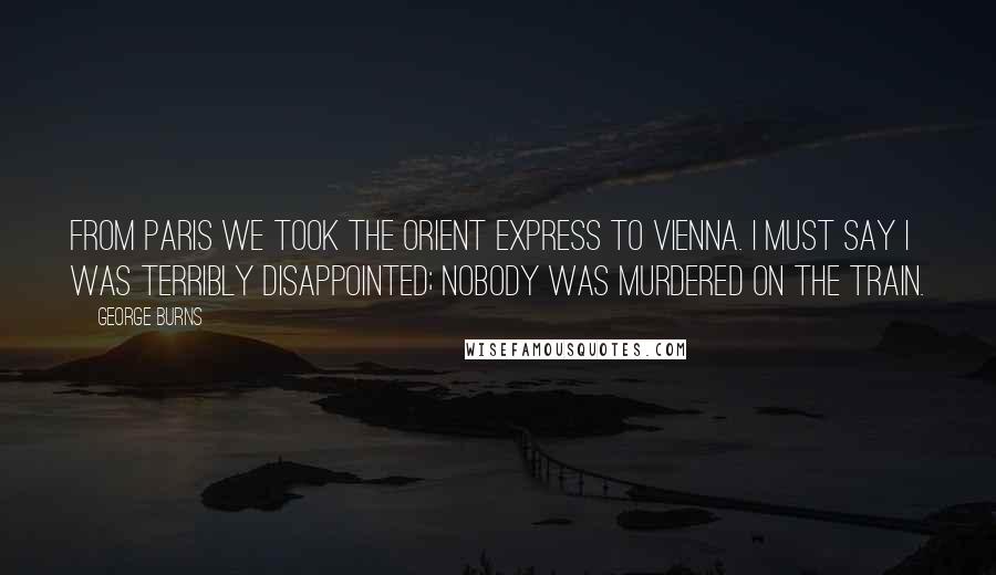 George Burns Quotes: From Paris we took the Orient Express to Vienna. I must say I was terribly disappointed; nobody was murdered on the train.