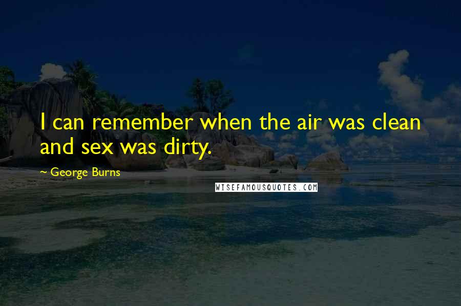 George Burns Quotes: I can remember when the air was clean and sex was dirty.